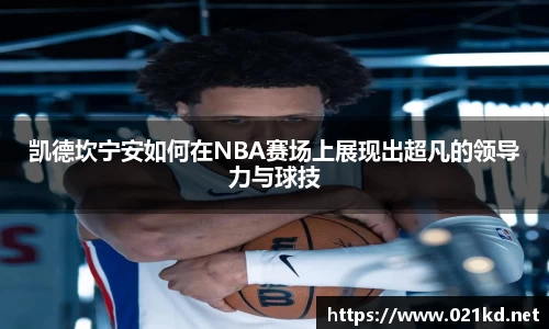 凯德坎宁安如何在NBA赛场上展现出超凡的领导力与球技