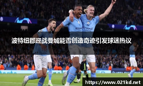 波特纽郡迎战曼城能否创造奇迹引发球迷热议