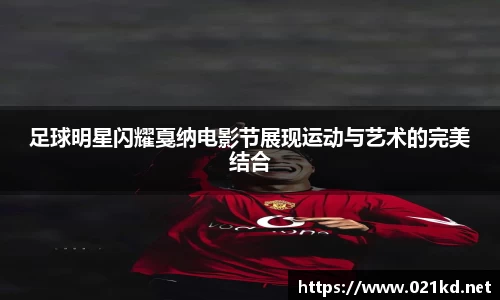 足球明星闪耀戛纳电影节展现运动与艺术的完美结合