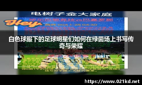 白色球服下的足球明星们如何在绿茵场上书写传奇与荣耀