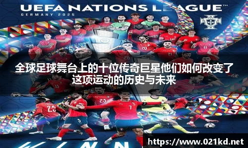 全球足球舞台上的十位传奇巨星他们如何改变了这项运动的历史与未来