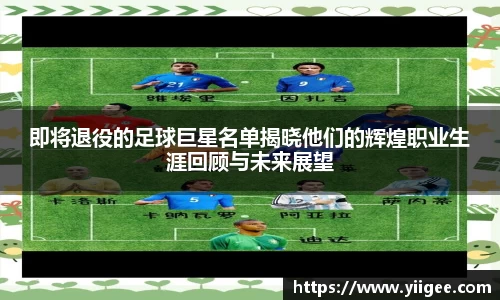 即将退役的足球巨星名单揭晓他们的辉煌职业生涯回顾与未来展望