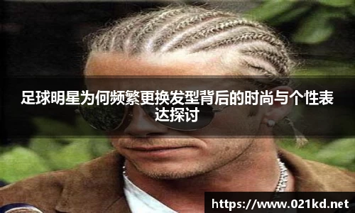 足球明星为何频繁更换发型背后的时尚与个性表达探讨
