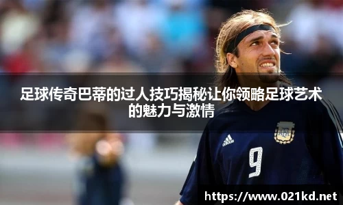 足球传奇巴蒂的过人技巧揭秘让你领略足球艺术的魅力与激情