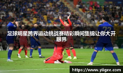 足球明星跨界运动挑战赛精彩瞬间集锦让你大开眼界