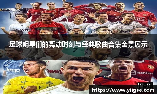 足球明星们的舞动时刻与经典歌曲合集全景展示