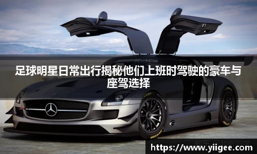 足球明星日常出行揭秘他们上班时驾驶的豪车与座驾选择