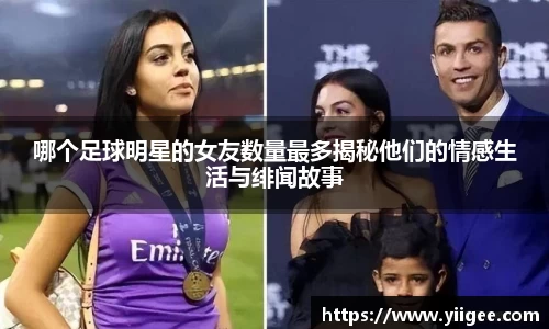 哪个足球明星的女友数量最多揭秘他们的情感生活与绯闻故事